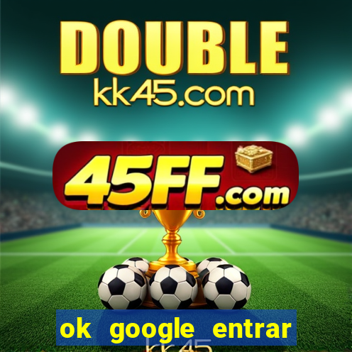 ok google entrar no jogo de c****